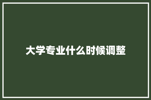 大学专业什么时候调整 面试技巧