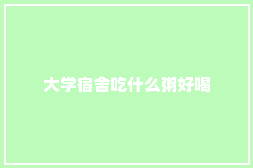 大学宿舍吃什么粥好喝 条剧书信