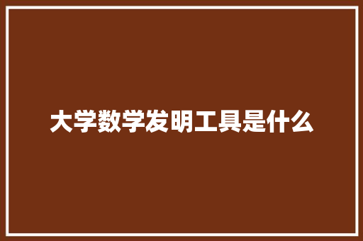 大学数学发明工具是什么 论文