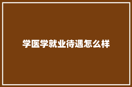 学医学就业待遇怎么样 保证书