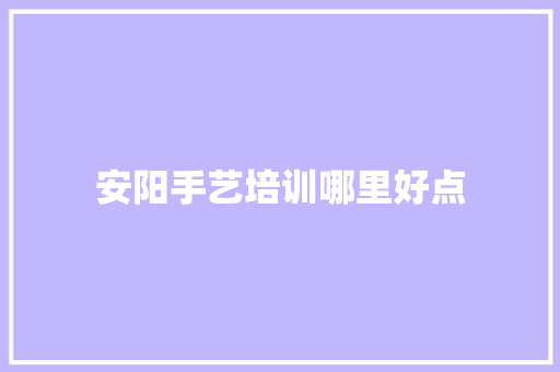 安阳手艺培训哪里好点 条剧书信