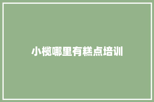 小榄哪里有糕点培训 管理论文