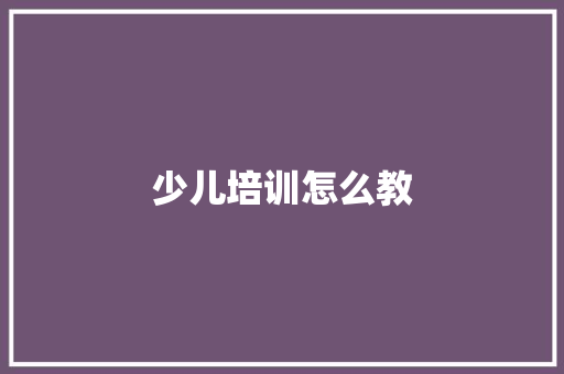 少儿培训怎么教 策划方案