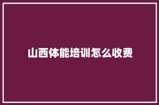 山西体能培训怎么收费 管理论文