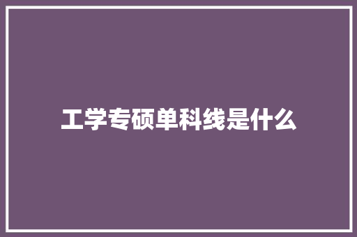 工学专硕单科线是什么 教育论文