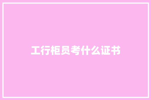 工行柜员考什么证书 保证书