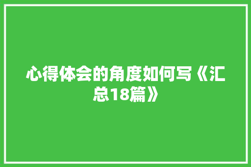 心得体会的角度如何写《汇总18篇》 简历资料