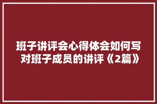 班子讲评会心得体会如何写 对班子成员的讲评《2篇》 担保书