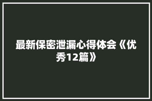 最新保密泄漏心得体会《优秀12篇》 个人写作