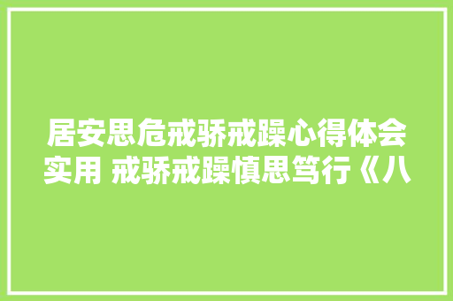 居安思危戒骄戒躁心得体会实用 戒骄戒躁慎思笃行《八篇》 个人写作