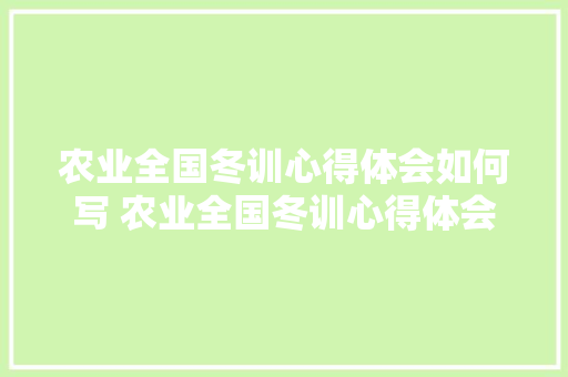 农业全国冬训心得体会如何写 农业全国冬训心得体会如何写范文《4篇》 担保书