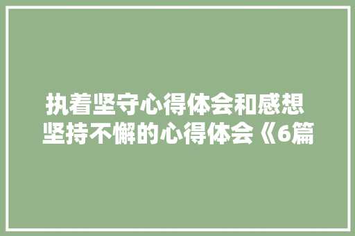 执着坚守心得体会和感想 坚持不懈的心得体会《6篇》 教育论文