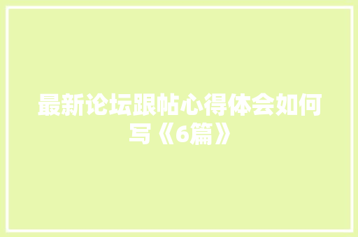 最新论坛跟帖心得体会如何写《6篇》 个人简历