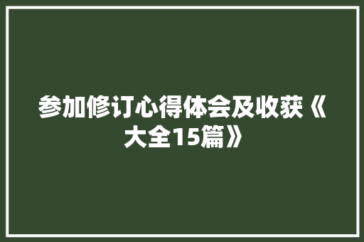 参加修订心得体会及收获《大全15篇》 简历