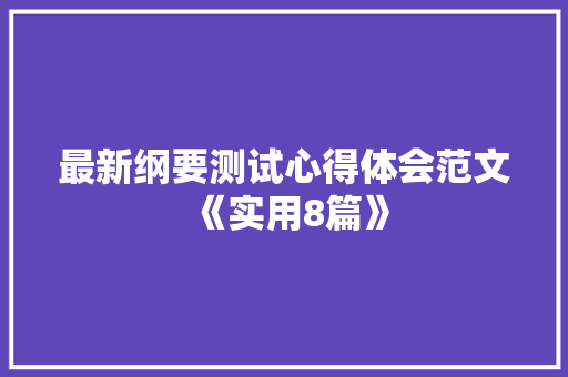 最新纲要测试心得体会范文《实用8篇》 简历资料