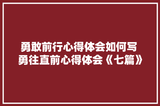 勇敢前行心得体会如何写 勇往直前心得体会《七篇》 表扬书