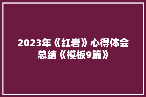 2023年《红岩》心得体会总结《模板9篇》 简历