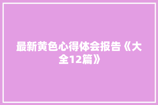 最新黄色心得体会报告《大全12篇》 简历