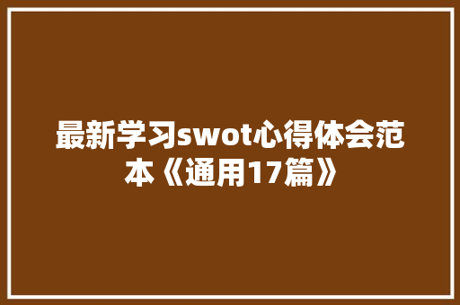 最新学习swot心得体会范本《通用17篇》 面试技巧