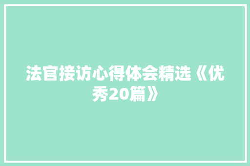 法官接访心得体会精选《优秀20篇》 英文简历