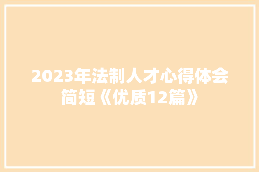 2023年法制人才心得体会简短《优质12篇》 公证书