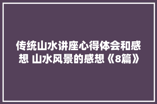 传统山水讲座心得体会和感想 山水风景的感想《8篇》 担保书
