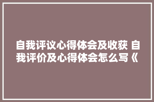 自我评议心得体会及收获 自我评价及心得体会怎么写《三篇》 简历资料