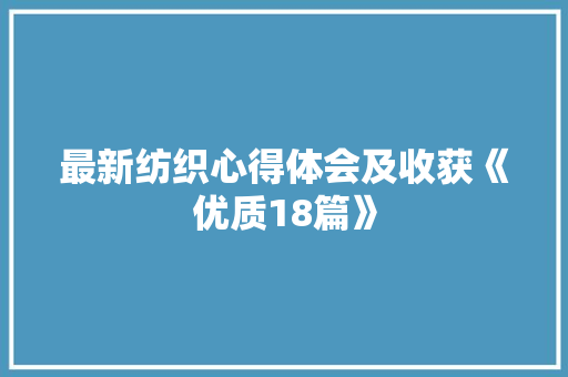 最新纺织心得体会及收获《优质18篇》 英文简历