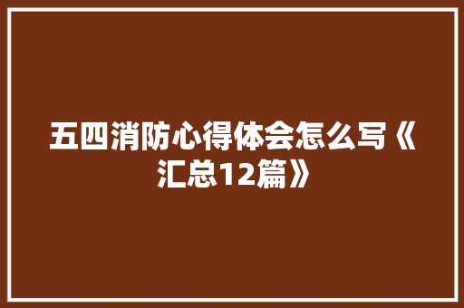 五四消防心得体会怎么写《汇总12篇》 简历