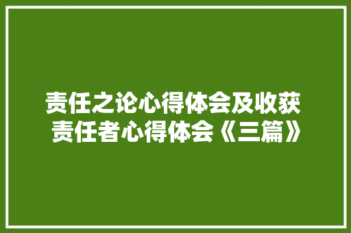 责任之论心得体会及收获 责任者心得体会《三篇》 毕业设计