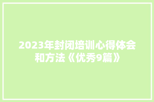 2023年封闭培训心得体会和方法《优秀9篇》 个人简历