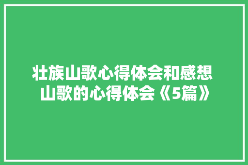 壮族山歌心得体会和感想 山歌的心得体会《5篇》 承诺书