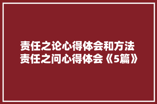 责任之论心得体会和方法 责任之问心得体会《5篇》 英文简历