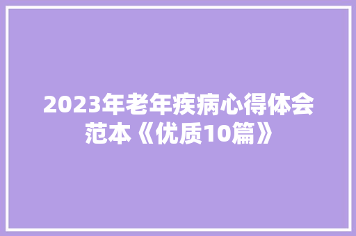 2023年老年疾病心得体会范本《优质10篇》 个人写作