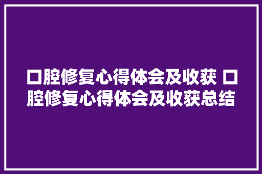 口腔修复心得体会及收获 口腔修复心得体会及收获总结《二篇》 论文