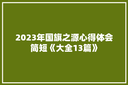 2023年国旗之源心得体会简短《大全13篇》 毕业设计