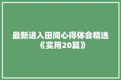 最新进入田间心得体会精选《实用20篇》 简历