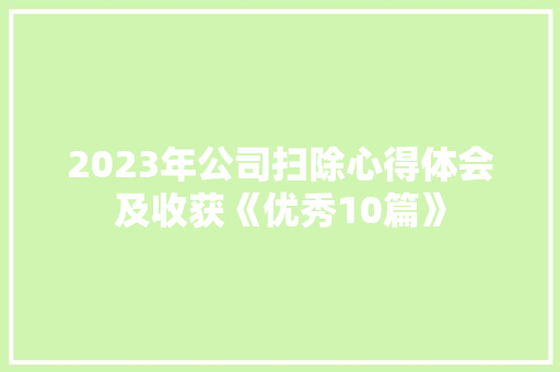 2023年公司扫除心得体会及收获《优秀10篇》 公证书