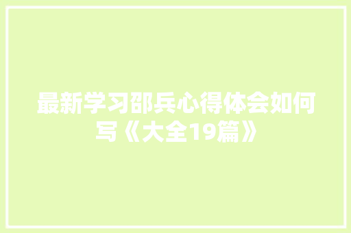 最新学习邵兵心得体会如何写《大全19篇》 条剧书信