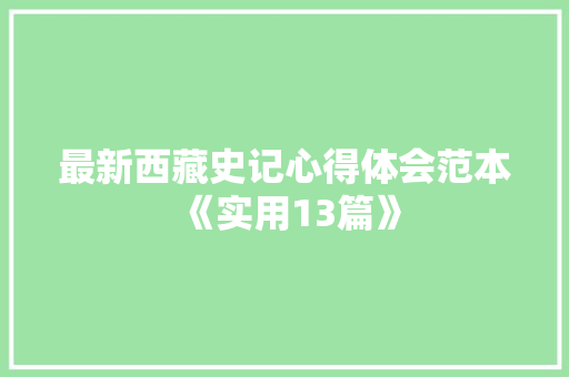 最新西藏史记心得体会范本《实用13篇》 个人简历