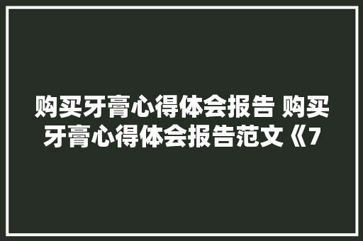 购买牙膏心得体会报告 购买牙膏心得体会报告范文《7篇》 简历资料