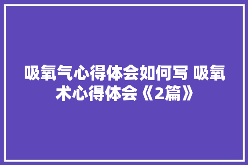 吸氧气心得体会如何写 吸氧术心得体会《2篇》 简历