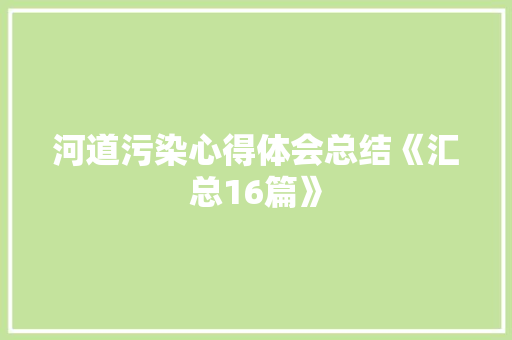 河道污染心得体会总结《汇总16篇》 管理论文