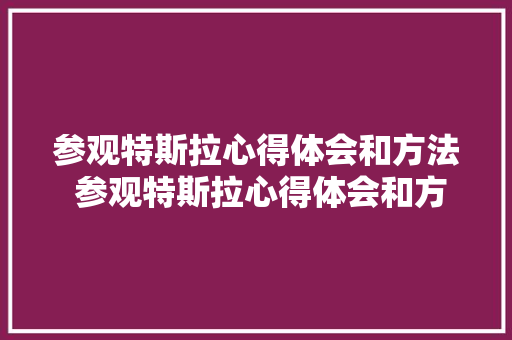 参观特斯拉心得体会和方法 参观特斯拉心得体会和方法作文《七篇》 毕业设计