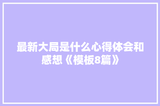 最新大局是什么心得体会和感想《模板8篇》 担保书