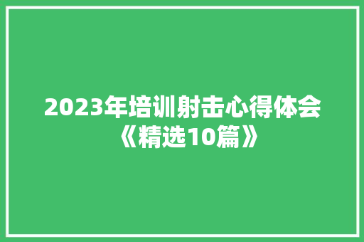2023年培训射击心得体会《精选10篇》 管理论文
