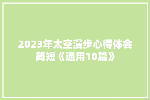 2023年太空漫步心得体会简短《通用10篇》 文秘写作