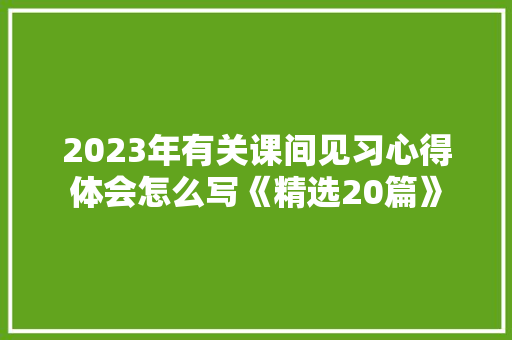 2023年有关课间见习心得体会怎么写《精选20篇》 办公写作