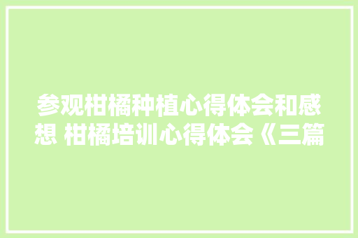 参观柑橘种植心得体会和感想 柑橘培训心得体会《三篇》 担保书
