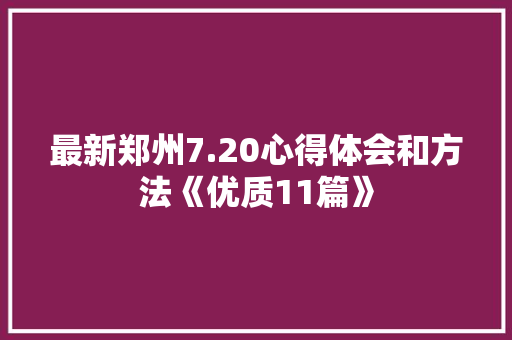 最新郑州7.20心得体会和方法《优质11篇》 策划方案